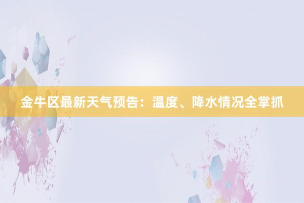 金牛区最新天气预告：温度、降水情况全掌抓